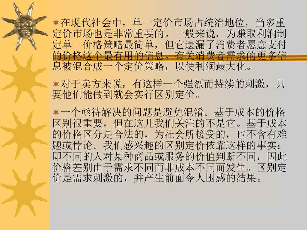 在现代社会中，单一定价市场占统治地位，当多重定价市场也是非常重要的。一般来说，为赚取利润制定单一价格策略最简单，但它遗漏了消费者愿意支付的价格这个最有用的信息。有关消费者需求的更多信息被混合成一个定价策略，以使利润最大化。