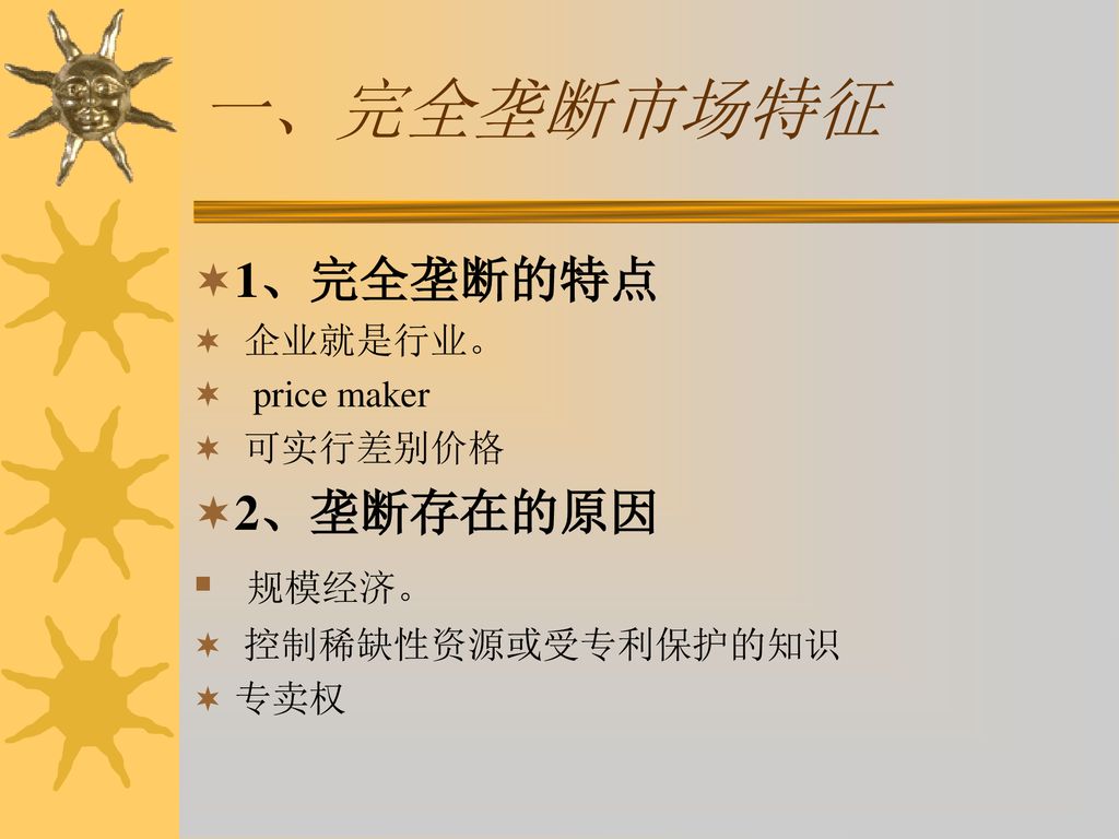 一、完全垄断市场特征 1、完全垄断的特点 2、垄断存在的原因 规模经济。 企业就是行业。 price maker 可实行差别价格