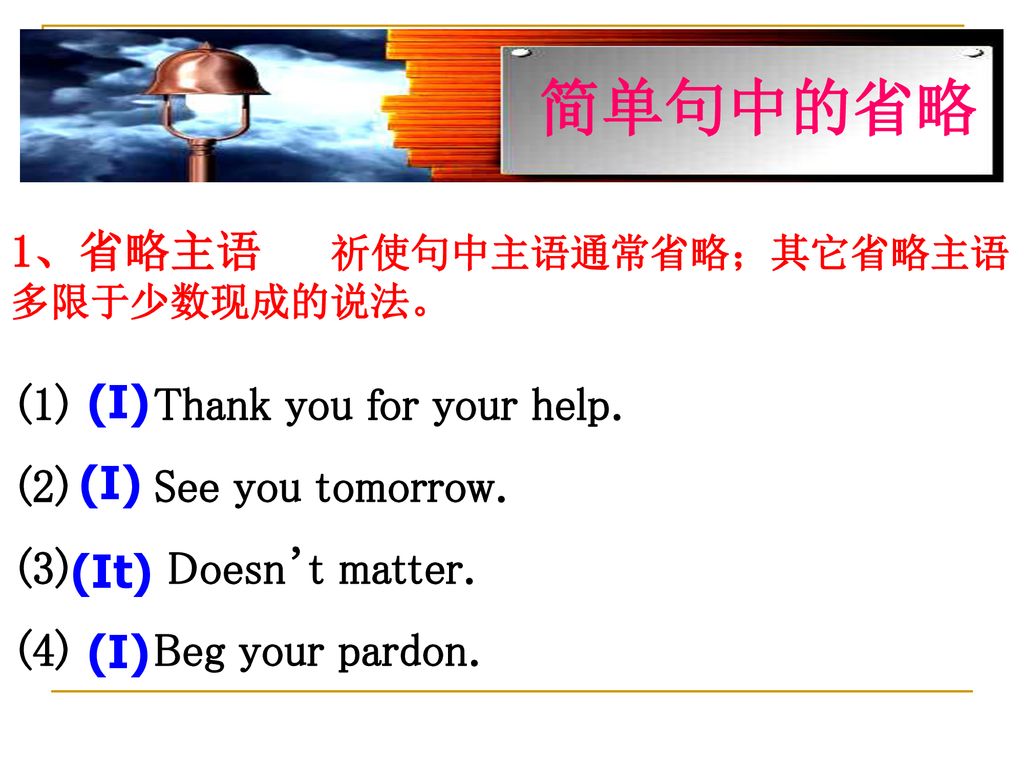 简单句中的省略 1、省略主语 祈使句中主语通常省略；其它省略主语多限于少数现成的说法。