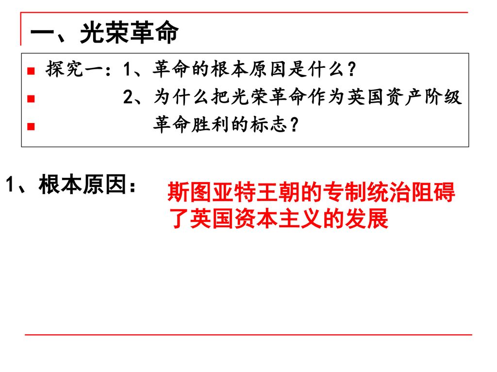 一、光荣革命 1、根本原因： 斯图亚特王朝的专制统治阻碍了英国资本主义的发展 探究一：1、革命的根本原因是什么？