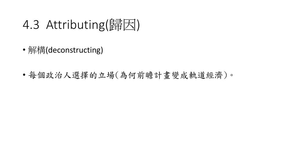 4.3 Attributing(歸因) 解構(deconstructing) 每個政治人選擇的立場(為何前瞻計畫變成軌道經濟)。