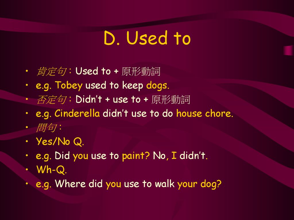 D. Used to 肯定句：Used to + 原形動詞 e.g. Tobey used to keep dogs.