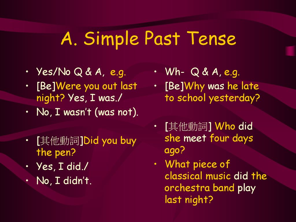 A. Simple Past Tense Yes/No Q & A, e.g.