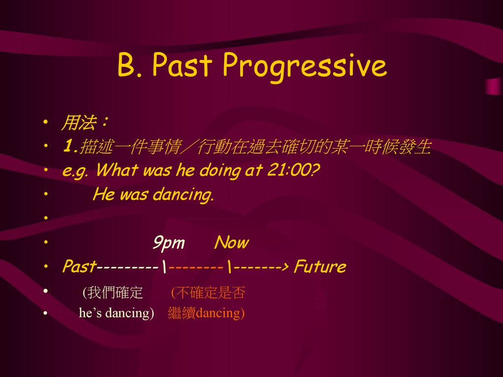 B. Past Progressive 用法： 1.描述一件事情／行動在過去確切的某一時候發生