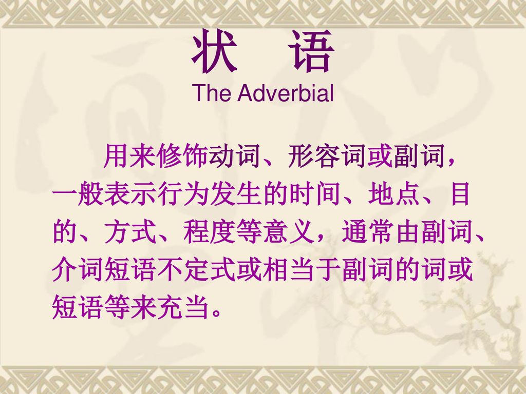 状 语 The Adverbial 用来修饰动词、形容词或副词，一般表示行为发生的时间、地点、目的、方式、程度等意义，通常由副词、介词短语不定式或相当于副词的词或短语等来充当。