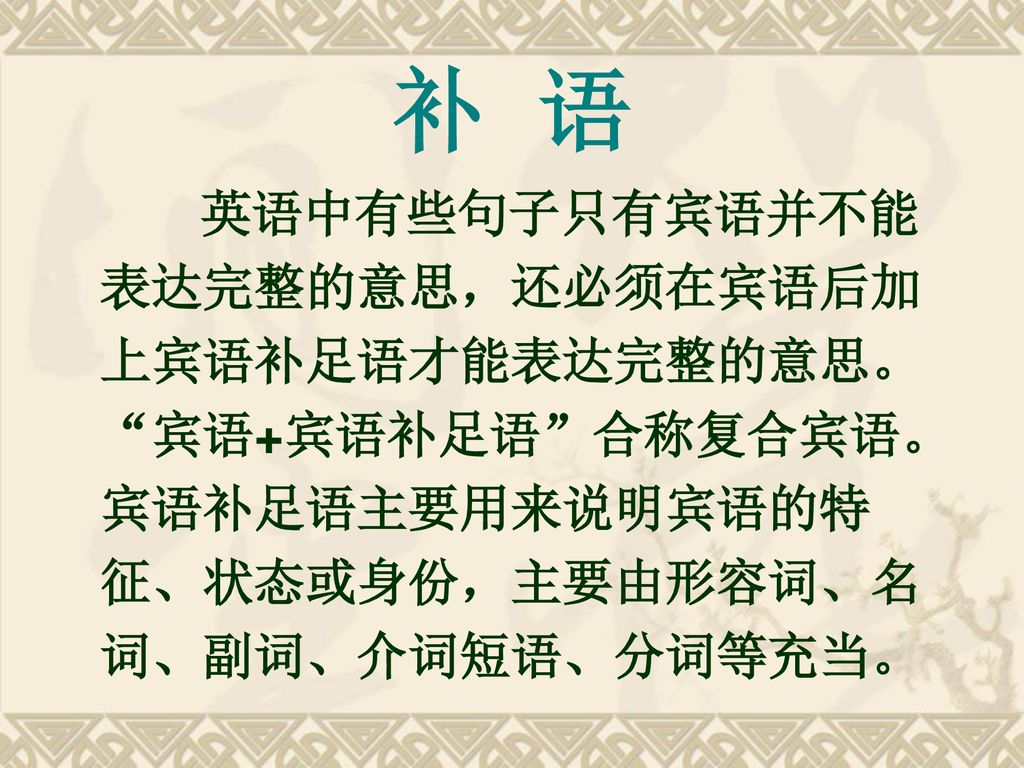 补 语 英语中有些句子只有宾语并不能表达完整的意思，还必须在宾语后加上宾语补足语才能表达完整的意思。 宾语+宾语补足语 合称复合宾语。宾语补足语主要用来说明宾语的特征、状态或身份，主要由形容词、名词、副词、介词短语、分词等充当。