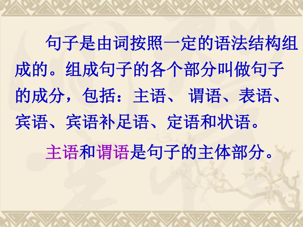 句子是由词按照一定的语法结构组成的。组成句子的各个部分叫做句子的成分，包括：主语、 谓语、表语、宾语、宾语补足语、定语和状语。