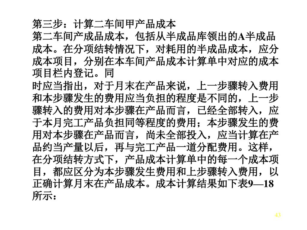 第三步：计算二车间甲产品成本 第二车间产成品成本，包括从半成品库领出的A半成品成本。在分项结转情况下，对耗用的半成品成本，应分成本项目，分别在本车间产品成本计算单中对应的成本项目栏内登记。同.