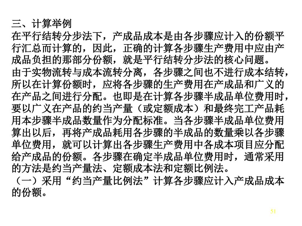 三、计算举例 在平行结转分步法下，产成品成本是由各步骤应计入的份额平行汇总而计算的，因此，正确的计算各步骤生产费用中应由产成品负担的那部分份额，就是平行结转分步法的核心问题。