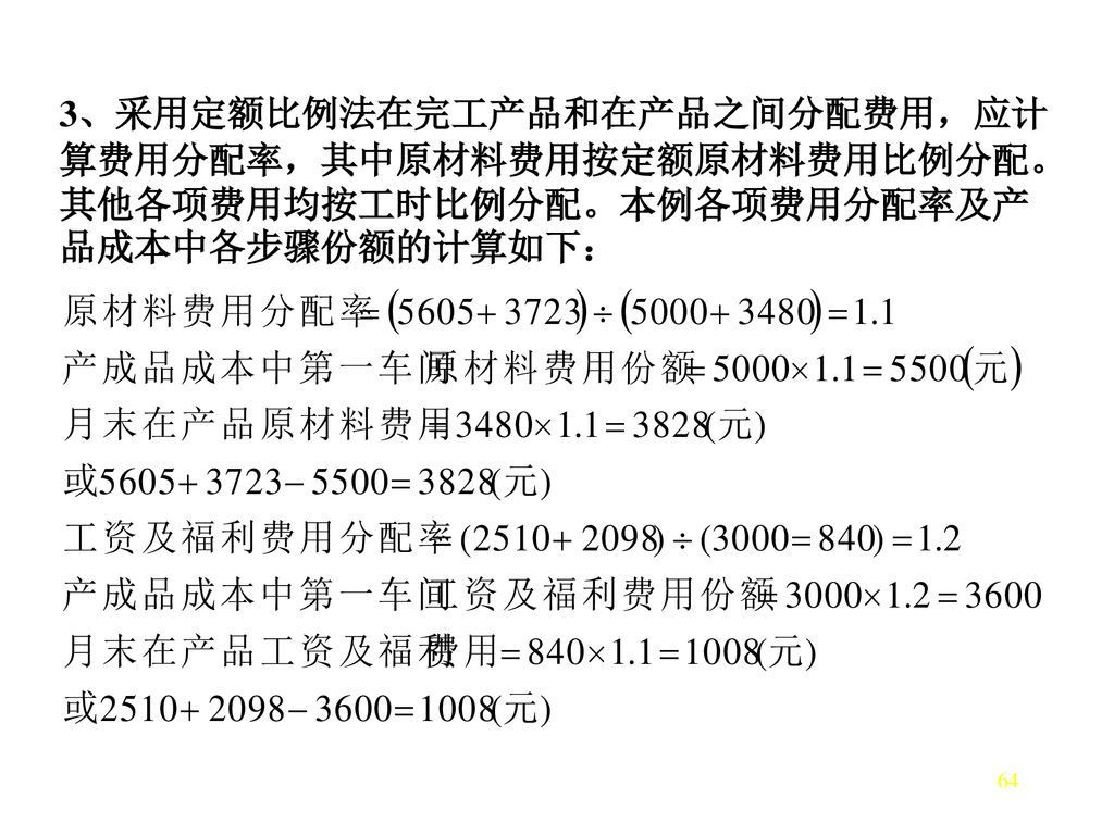 3、采用定额比例法在完工产品和在产品之间分配费用，应计算费用分配率，其中原材料费用按定额原材料费用比例分配。其他各项费用均按工时比例分配。本例各项费用分配率及产品成本中各步骤份额的计算如下：