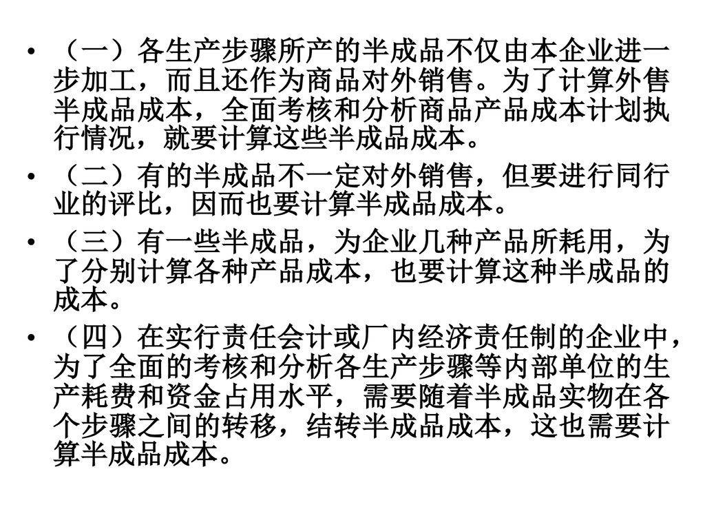 （一）各生产步骤所产的半成品不仅由本企业进一步加工，而且还作为商品对外销售。为了计算外售半成品成本，全面考核和分析商品产品成本计划执行情况，就要计算这些半成品成本。