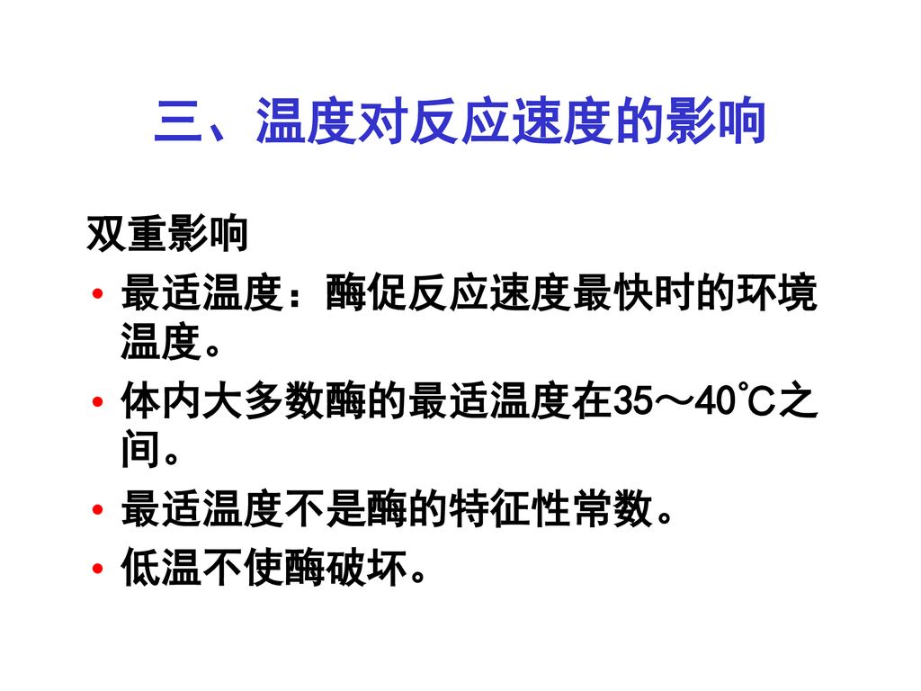 三、温度对反应速度的影响 双重影响 最适温度：酶促反应速度最快时的环境温度。 体内大多数酶的最适温度在35～40℃之间。