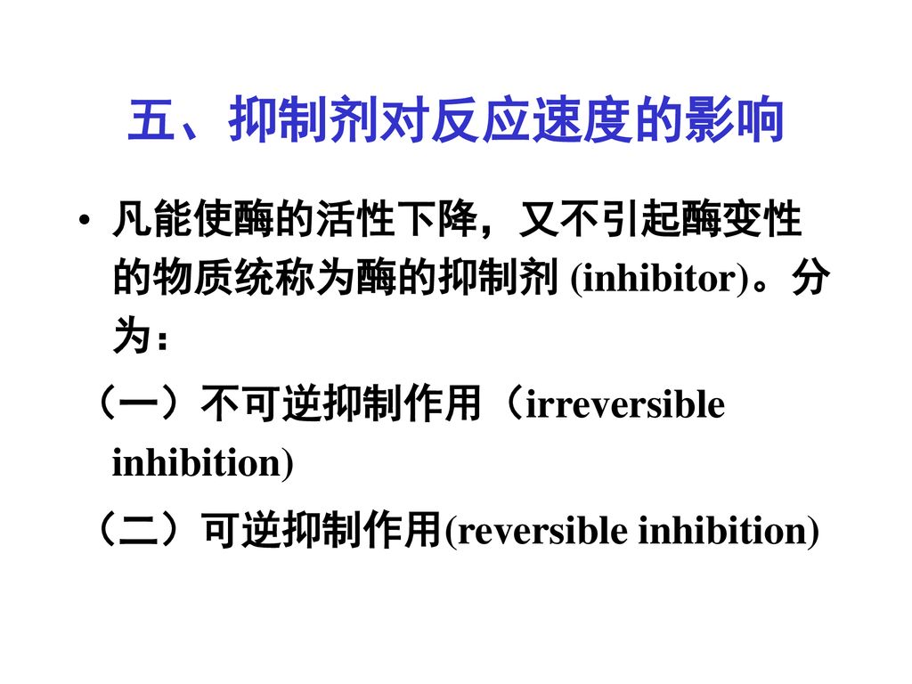 五、抑制剂对反应速度的影响 凡能使酶的活性下降，又不引起酶变性的物质统称为酶的抑制剂 (inhibitor)。分为：