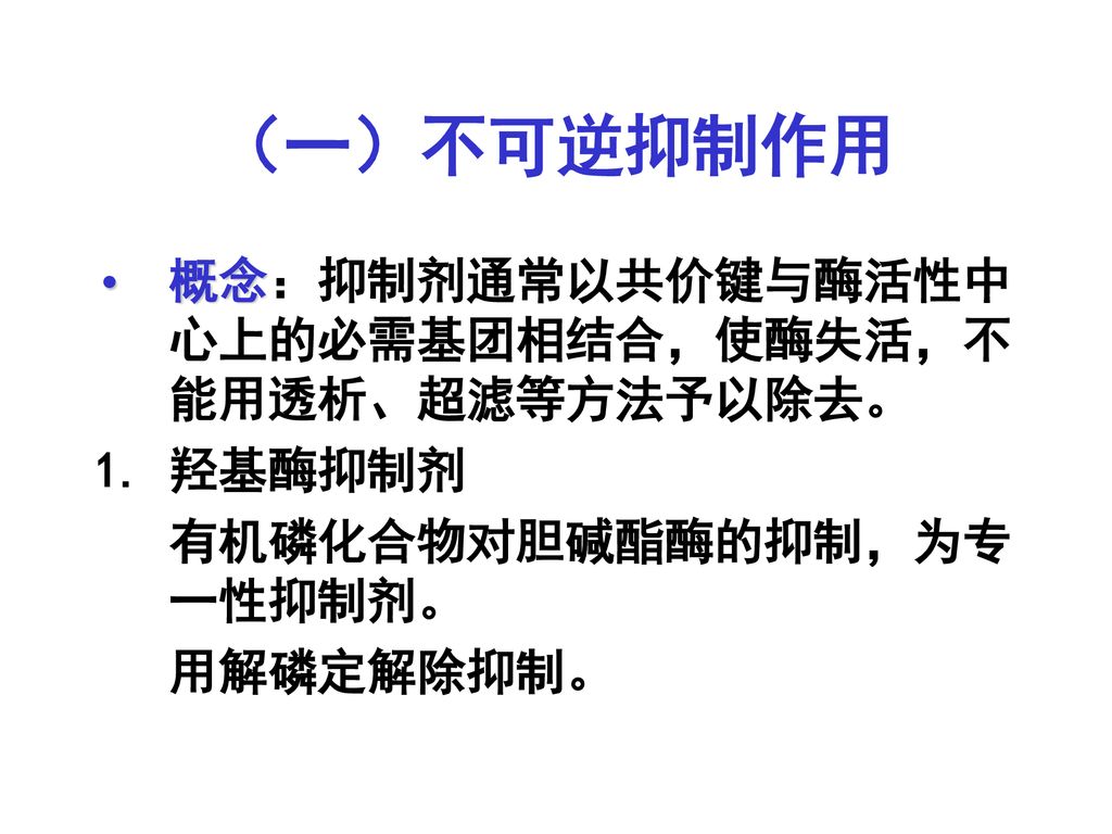 （一）不可逆抑制作用 概念：抑制剂通常以共价键与酶活性中心上的必需基团相结合，使酶失活，不能用透析、超滤等方法予以除去。 羟基酶抑制剂