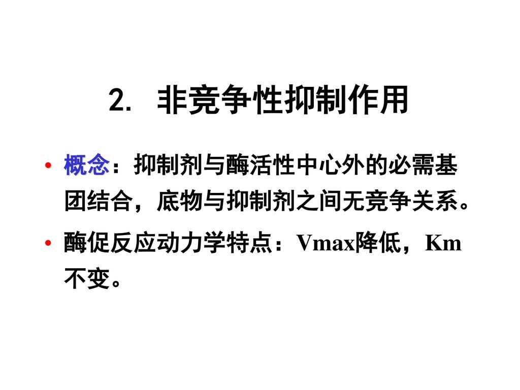 2. 非竞争性抑制作用 概念：抑制剂与酶活性中心外的必需基团结合，底物与抑制剂之间无竞争关系。 酶促反应动力学特点：Vmax降低，Km不变。