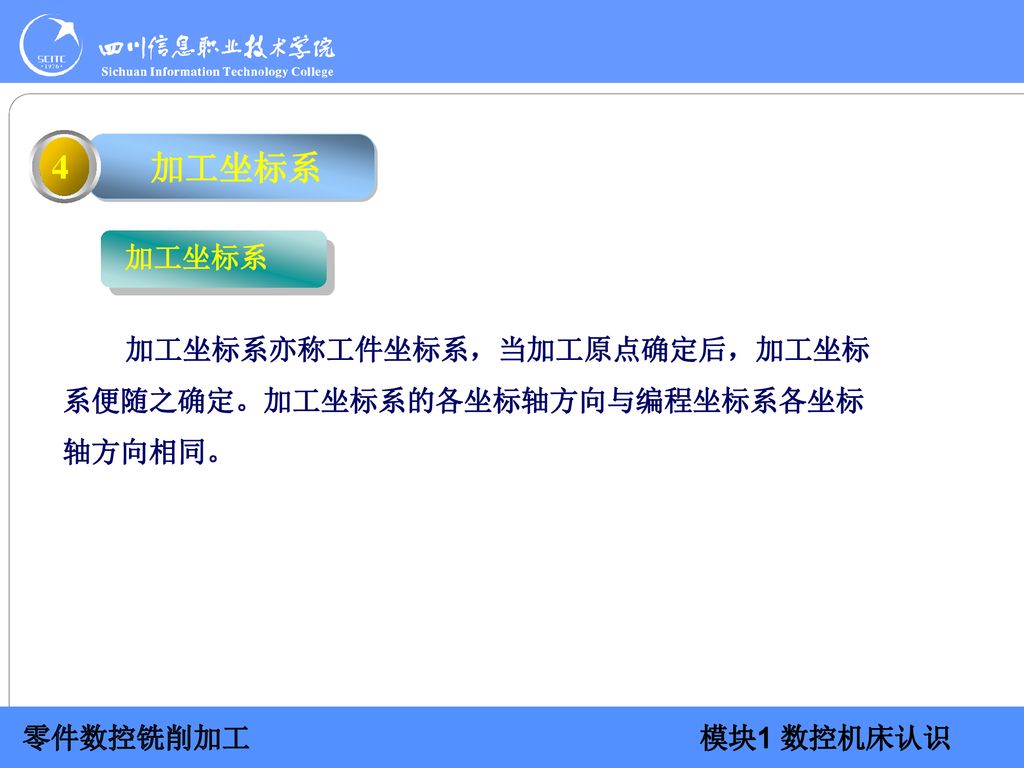 加工坐标系 4 加工坐标系 加工坐标系亦称工件坐标系，当加工原点确定后，加工坐标系便随之确定。加工坐标系的各坐标轴方向与编程坐标系各坐标轴方向相同。