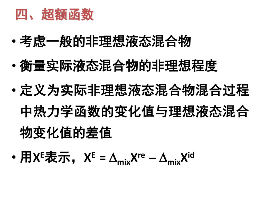 四、超额函数 考虑一般的非理想液态混合物. 衡量实际液态混合物的非理想程度. 定义为实际非理想液态混合物混合过程中热力学函数的变化值与理想液态混合物变化值的差值.