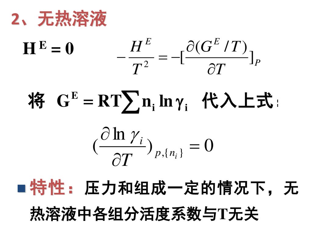 2、无热溶液 H E = 0 特性：压力和组成一定的情况下，无热溶液中各组分活度系数与T无关