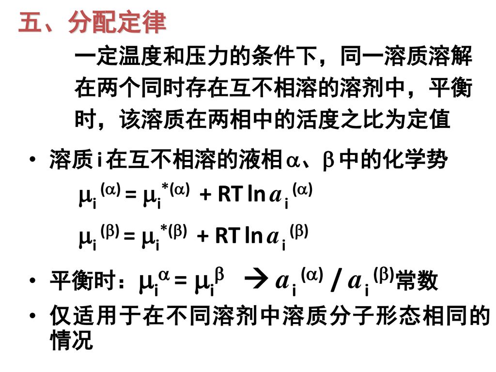 五、分配定律 一定温度和压力的条件下，同一溶质溶解在两个同时存在互不相溶的溶剂中，平衡时，该溶质在两相中的活度之比为定值