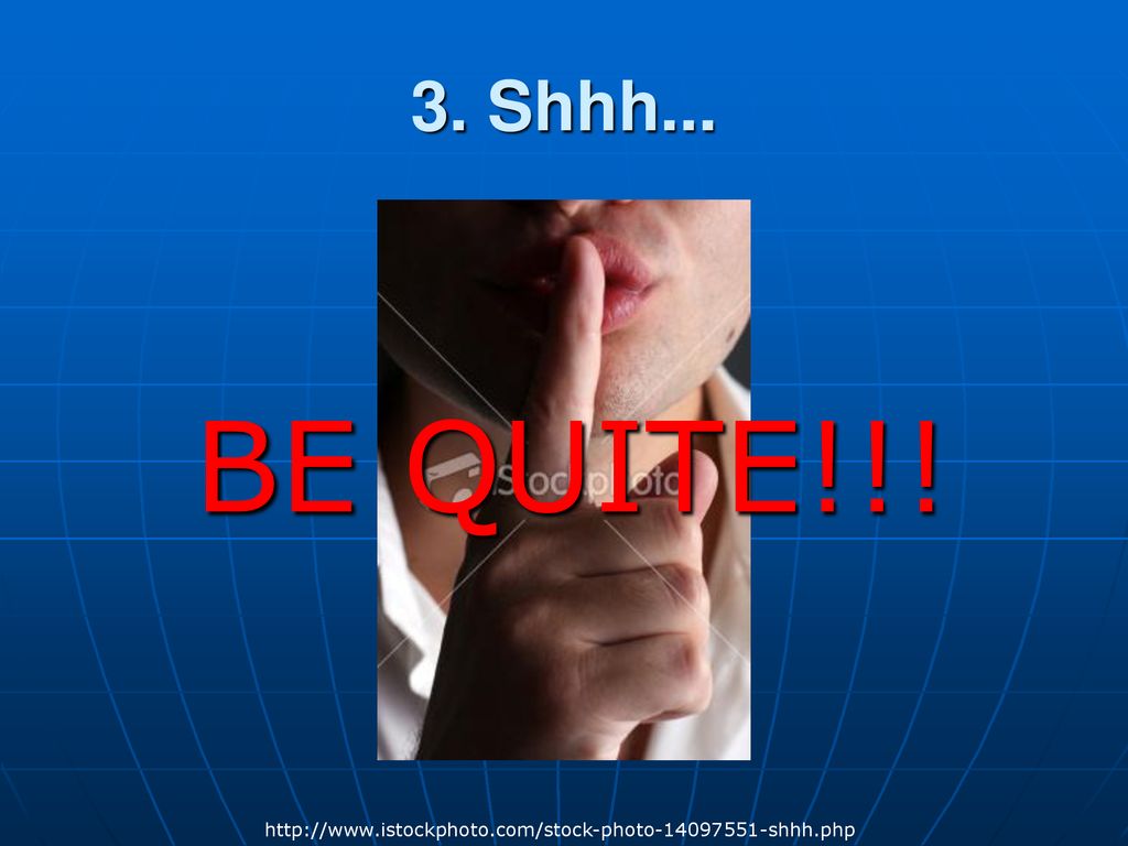 3. Shhh... BE QUITE!!!