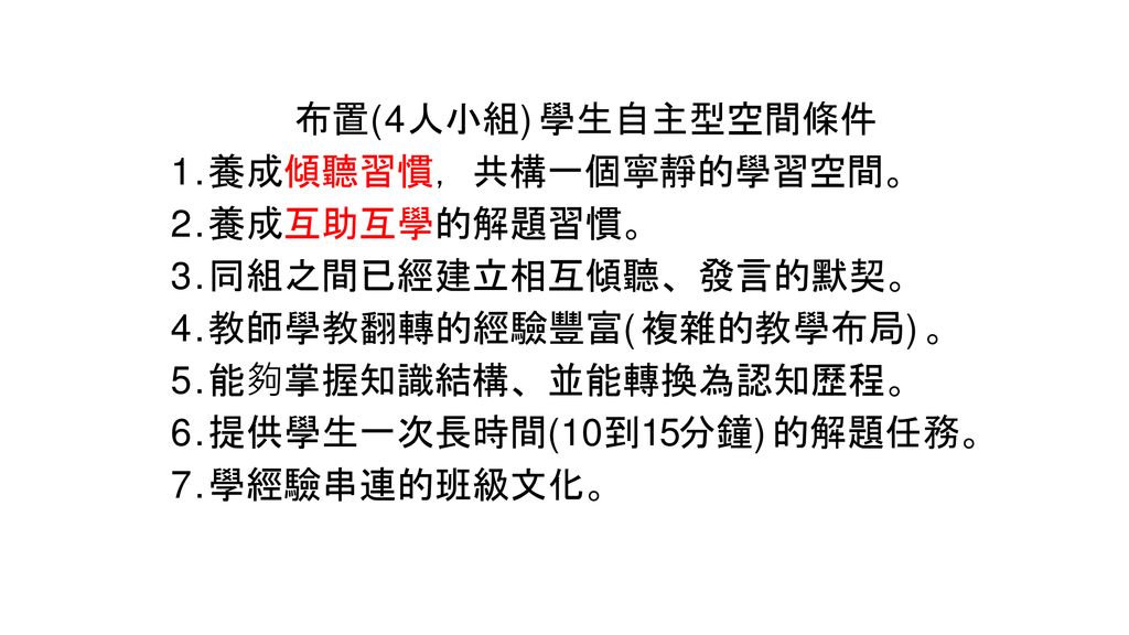 布置(4人小組)學生自主型空間條件 1.養成傾聽習慣，共構一個寧靜的學習空間。 2.養成互助互學的解題習慣。 3.同組之間已經建立相互傾聽、發言的默契。 4.教師學教翻轉的經驗豐富(複雜的教學布局)。