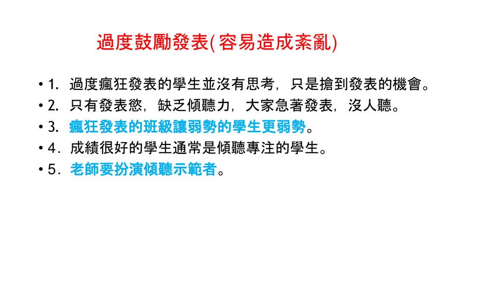 過度鼓勵發表(容易造成紊亂) 1. 過度瘋狂發表的學生並沒有思考，只是搶到發表的機會。 2. 只有發表慾，缺乏傾聽力，大家急著發表，沒人聽。