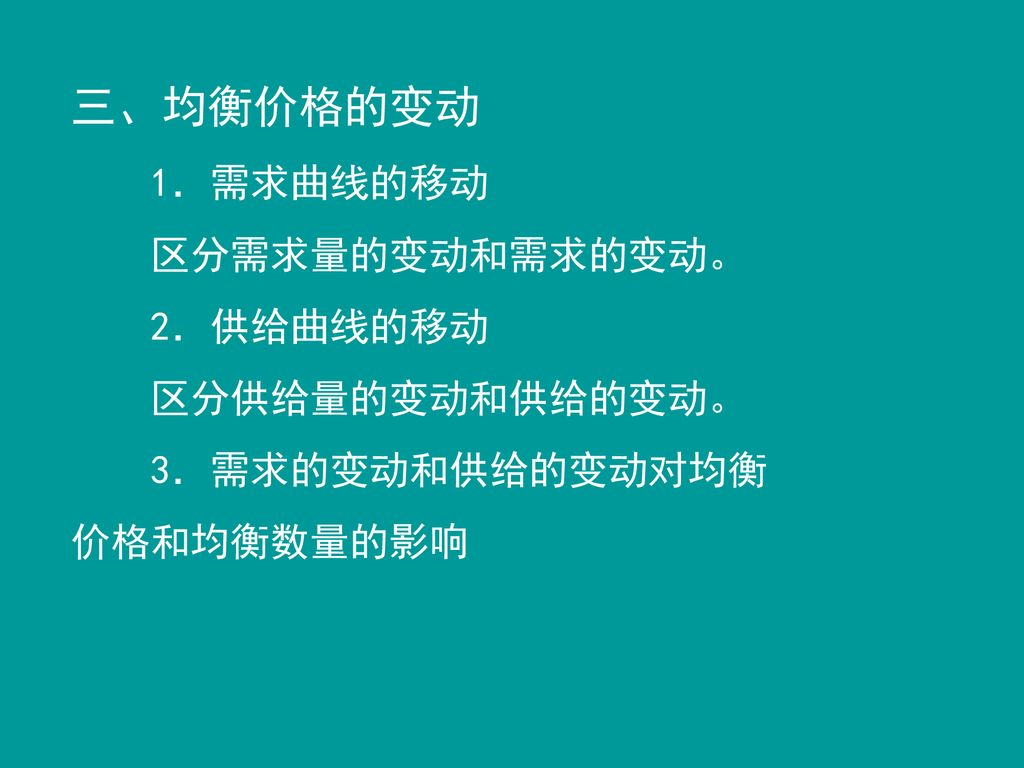 三、均衡价格的变动 1．需求曲线的移动 区分需求量的变动和需求的变动。 2．供给曲线的移动 区分供给量的变动和供给的变动。