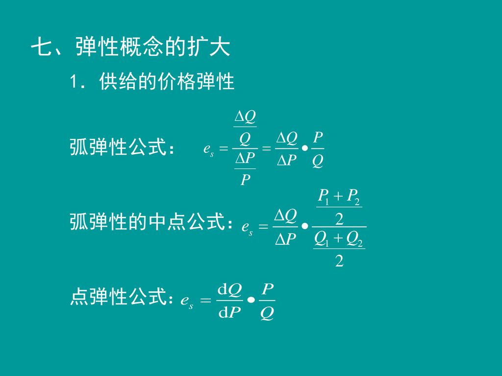 七、弹性概念的扩大 1．供给的价格弹性 弧弹性公式： 弧弹性的中点公式： 点弹性公式：