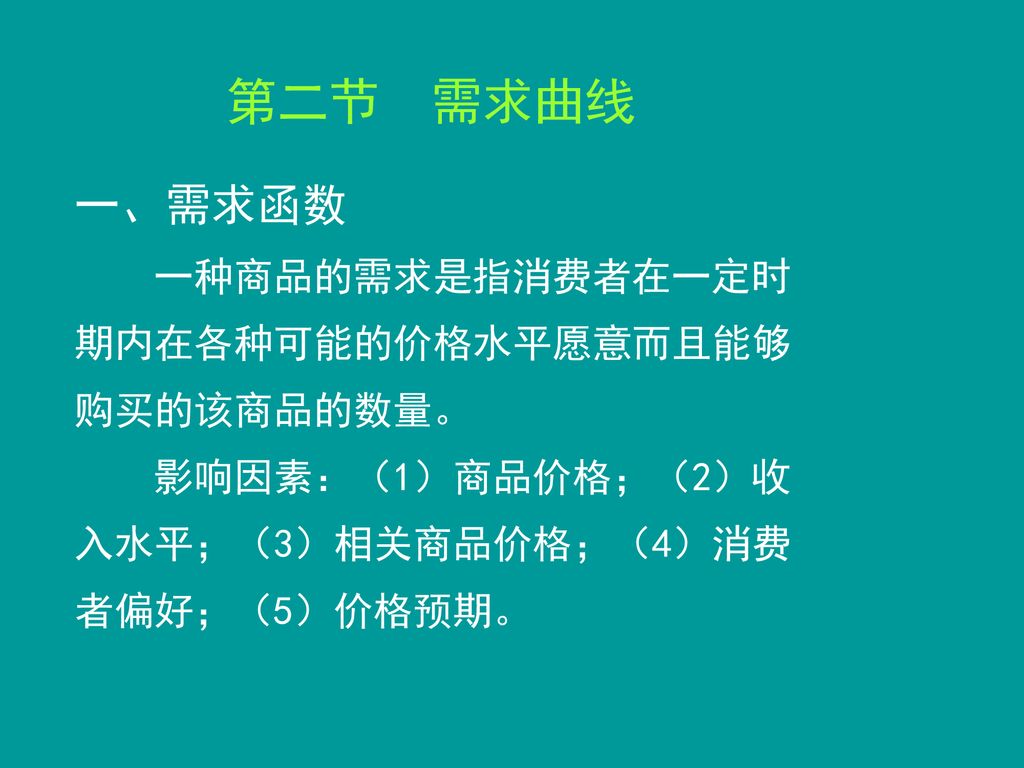 第二节 需求曲线 一、需求函数 一种商品的需求是指消费者在一定时期内在各种可能的价格水平愿意而且能够购买的该商品的数量。