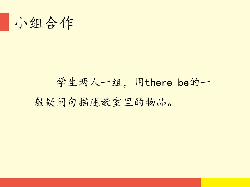 小组合作 学生两人一组，用there be的一 般疑问句描述教室里的物品。