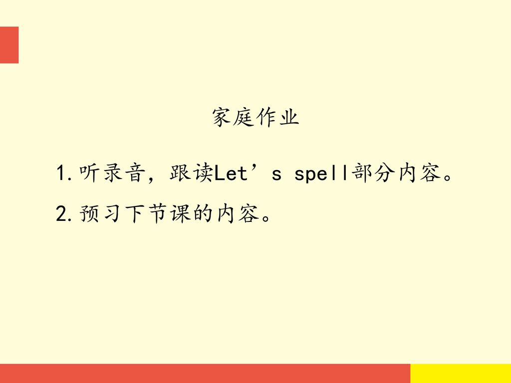 家庭作业 1.听录音，跟读Let’s spell部分内容。 2.预习下节课的内容。