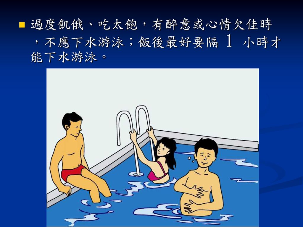 過度飢俄、吃太飽，有醉意或心情欠佳時 ，不應下水游泳；飯後最好要隔 1 小時才能下水游泳。