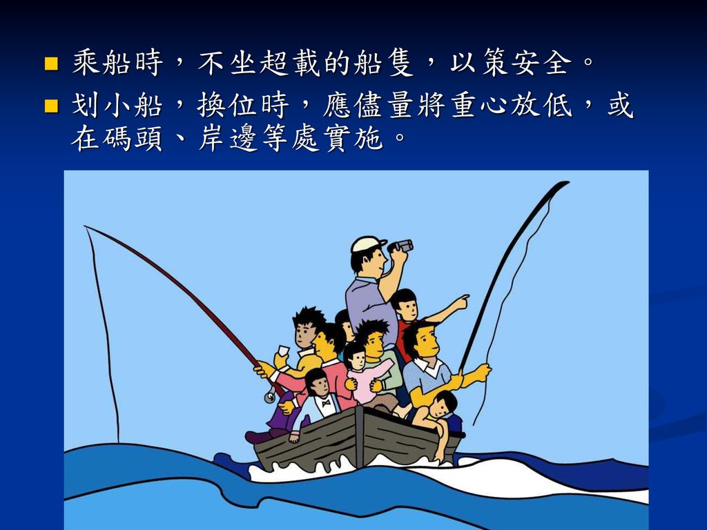 乘船時，不坐超載的船隻，以策安全。 划小船，換位時，應儘量將重心放低，或在碼頭、岸邊等處實施。