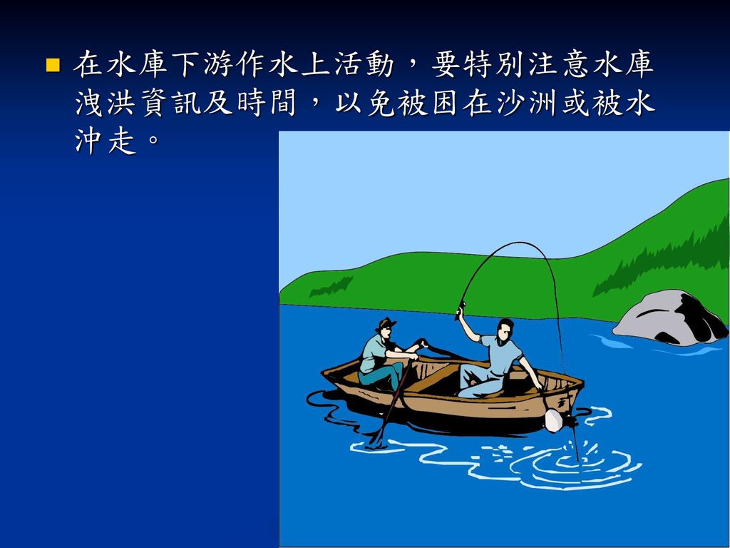 在水庫下游作水上活動，要特別注意水庫洩洪資訊及時間，以免被困在沙洲或被水沖走。