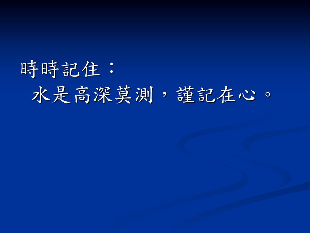 時時記住： 水是高深莫測，謹記在心。