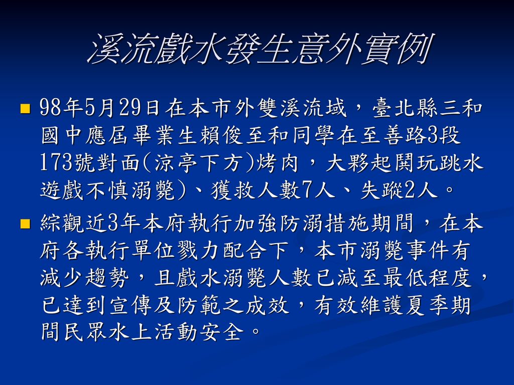 溪流戲水發生意外實例 98年5月29日在本市外雙溪流域，臺北縣三和國中應屆畢業生賴俊至和同學在至善路3段173號對面(涼亭下方)烤肉，大夥起鬨玩跳水遊戲不慎溺斃)、獲救人數7人、失蹤2人。