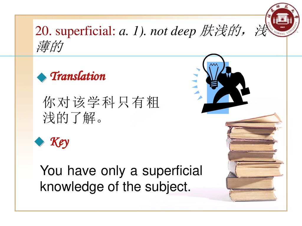 20. superficial: a. 1). not deep 肤浅的，浅薄的