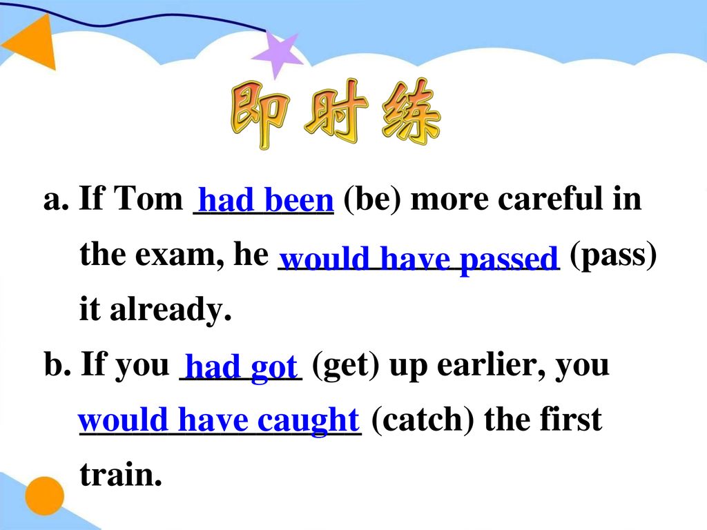 a. If Tom ________ (be) more careful in the exam, he ________________ (pass) it already.