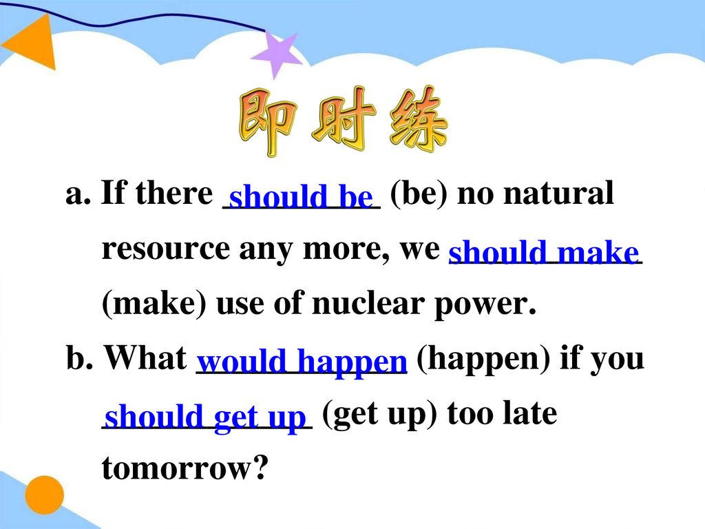 a. If there _________ (be) no natural resource any more, we ___________ (make) use of nuclear power.