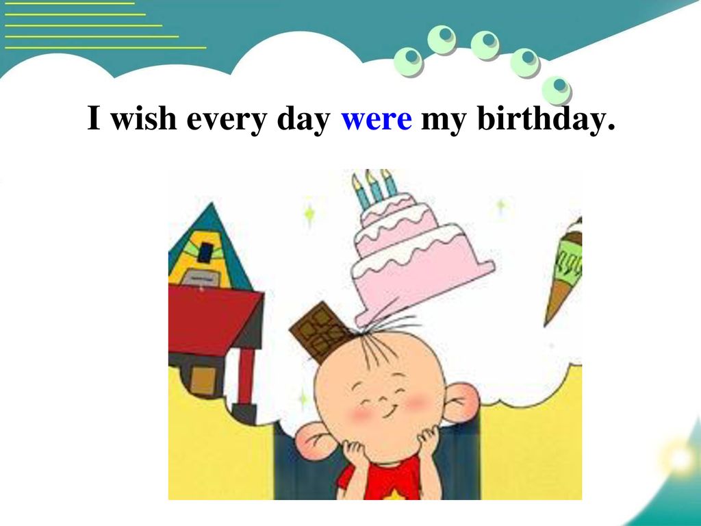 I wish every day were my birthday.