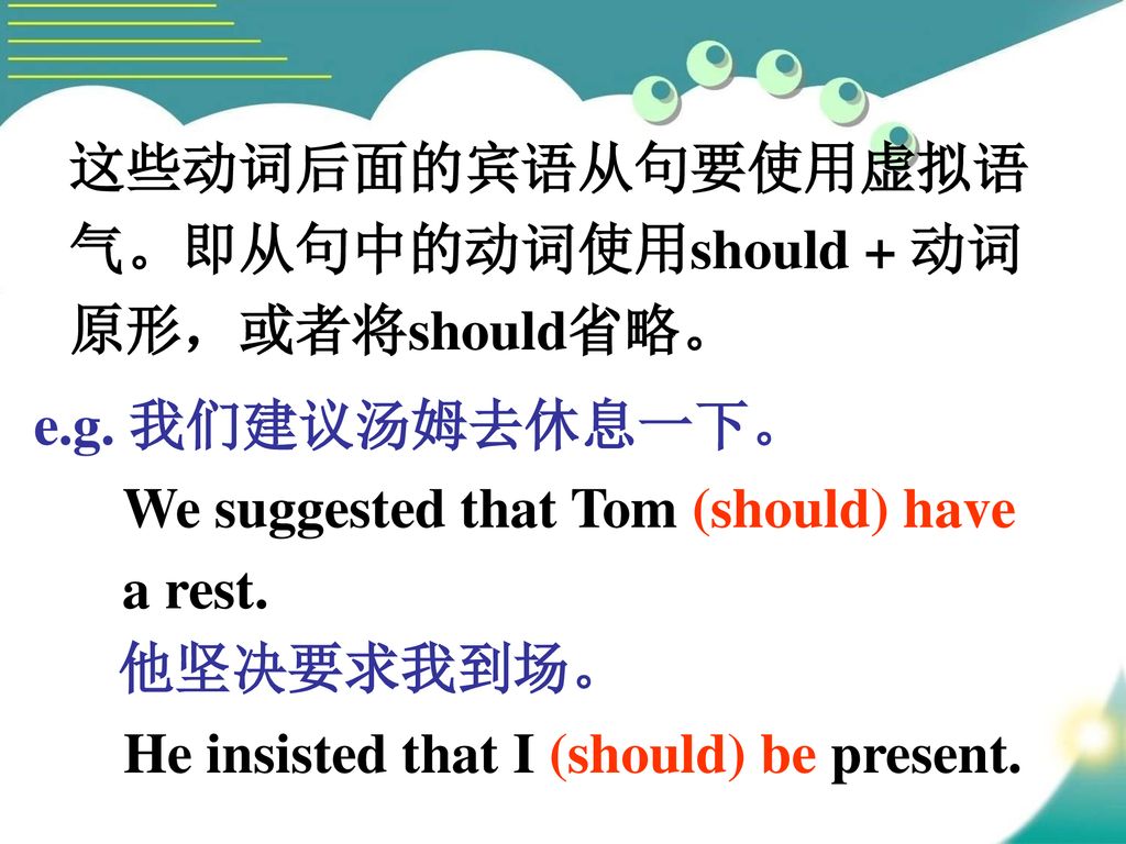 这些动词后面的宾语从句要使用虚拟语 气。即从句中的动词使用should + 动词. 原形，或者将should省略。 e.g. 我们建议汤姆去休息一下。 他坚决要求我到场。 We suggested that Tom (should) have.