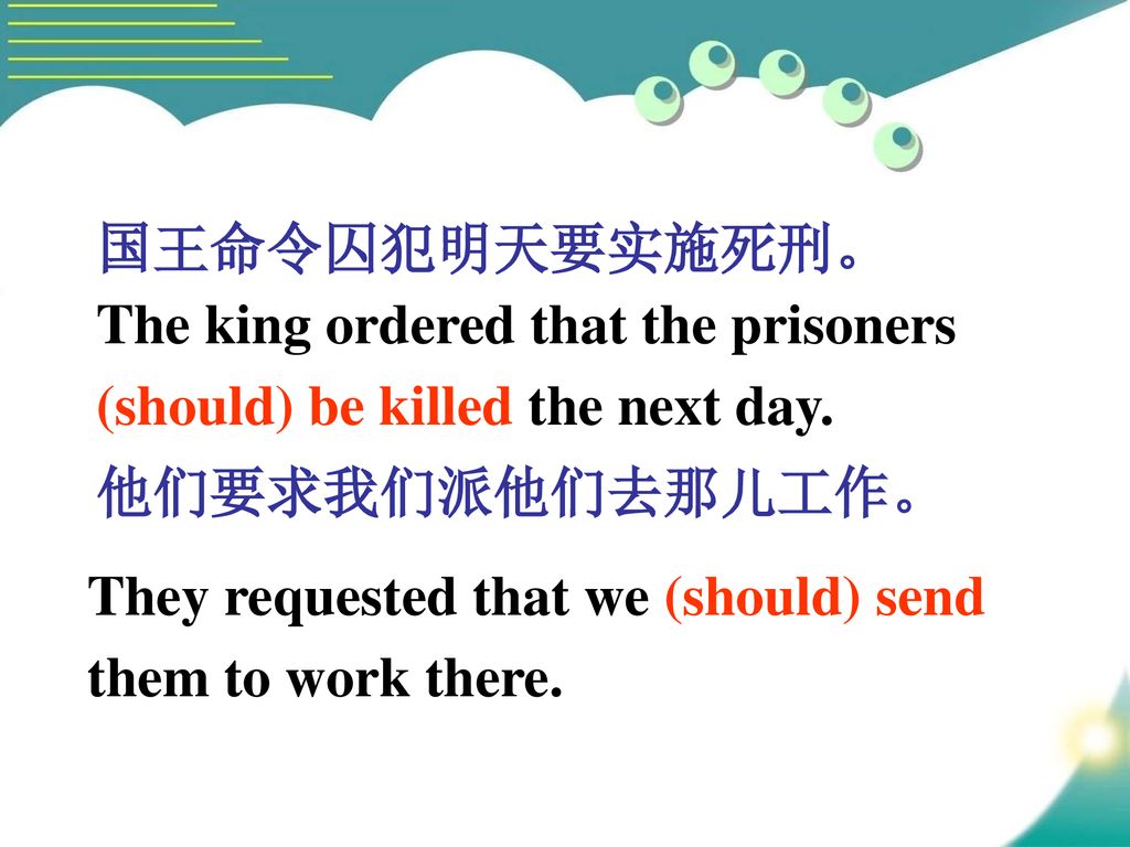 国王命令囚犯明天要实施死刑。 他们要求我们派他们去那儿工作。 The king ordered that the prisoners. (should) be killed the next day.