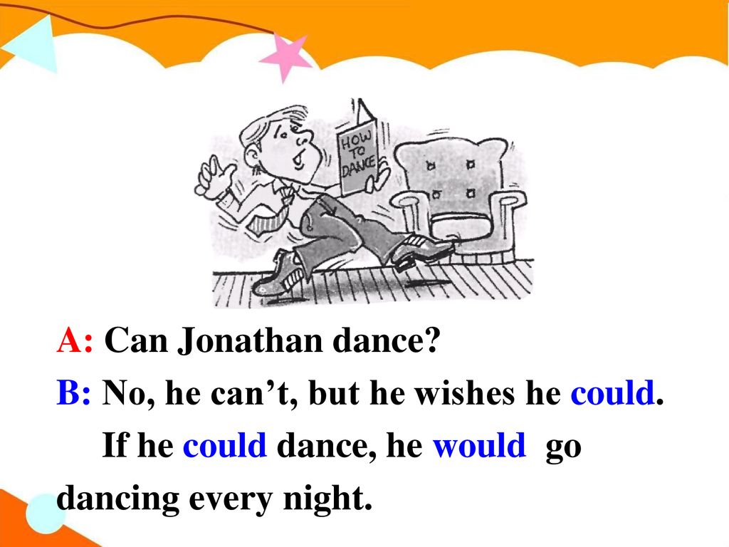 A: Can Jonathan dance. B: No, he can’t, but he wishes he could.