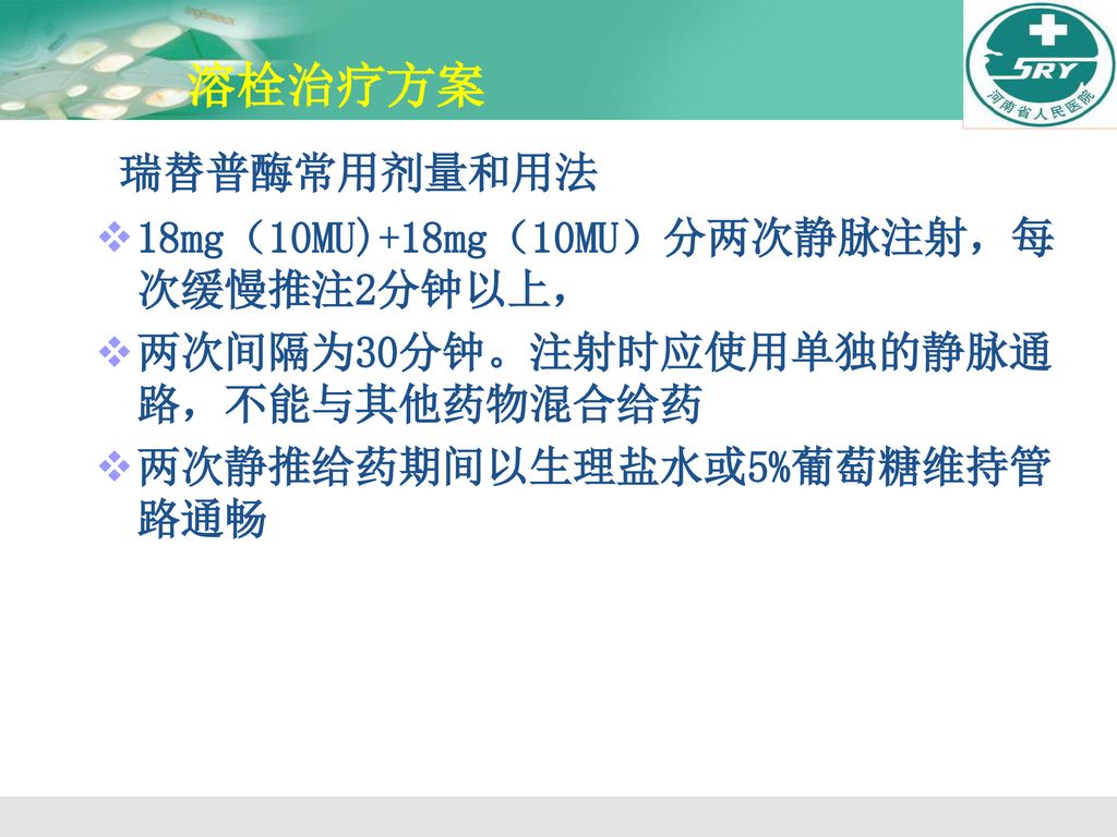 溶栓治疗方案 瑞替普酶常用剂量和用法 18mg（10MU)+18mg（10MU）分两次静脉注射，每次缓慢推注2分钟以上，