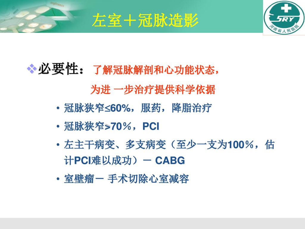 左室＋冠脉造影 必要性：了解冠脉解剖和心功能状态， 为进 一步治疗提供科学依据 冠脉狭窄60%，服药，降脂治疗