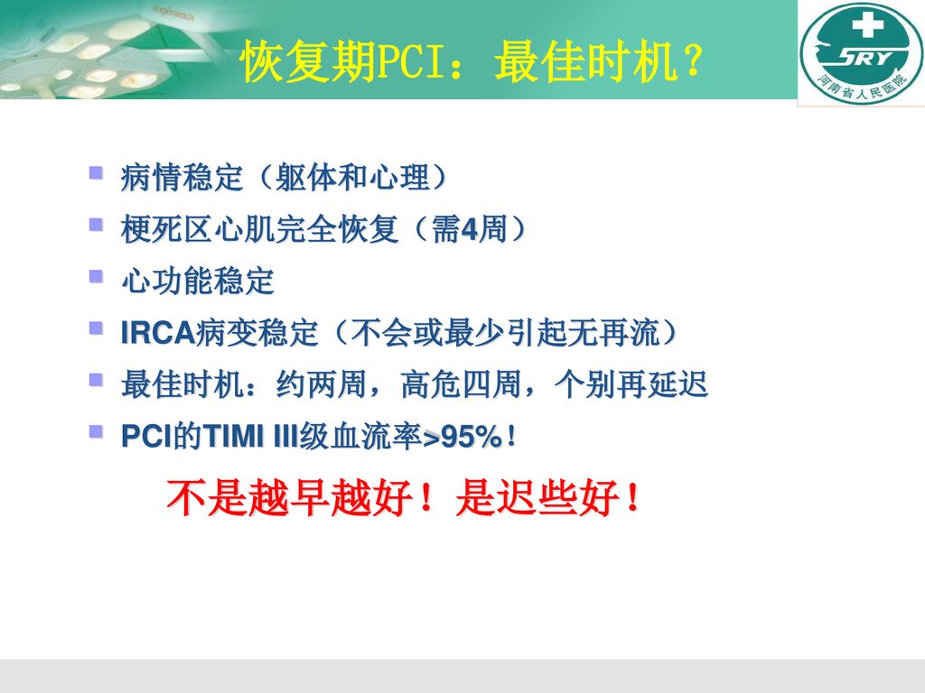 恢复期PCI：最佳时机？ 不是越早越好！是迟些好！ 病情稳定（躯体和心理） 梗死区心肌完全恢复（需4周） 心功能稳定