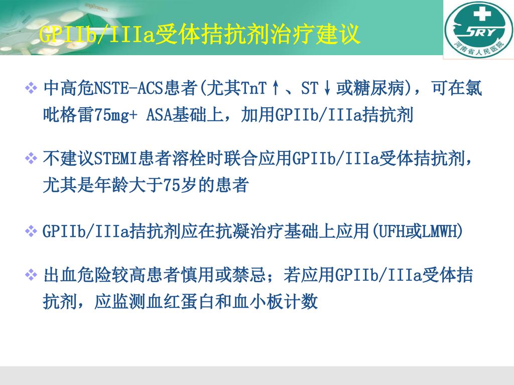 GPIIb/IIIa受体拮抗剂治疗建议 中高危NSTE-ACS患者(尤其TnT↑、ST↓或糖尿病)，可在氯吡格雷75mg+ ASA基础上，加用GPIIb/IIIa拮抗剂. 不建议STEMI患者溶栓时联合应用GPIIb/IIIa受体拮抗剂，尤其是年龄大于75岁的患者.