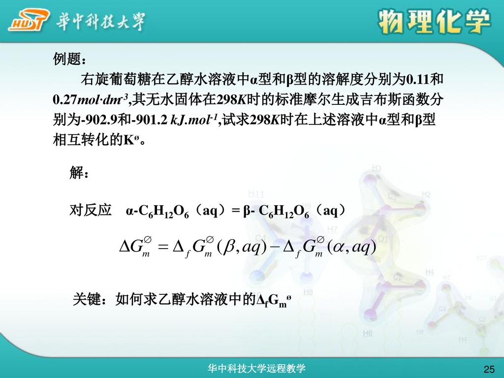 例题： 右旋葡萄糖在乙醇水溶液中α型和β型的溶解度分别为0.11和0.27mol·dm-3,其无水固体在298K时的标准摩尔生成吉布斯函数分别为-902.9和 kJ.mol-1,试求298K时在上述溶液中α型和β型相互转化的Kø。