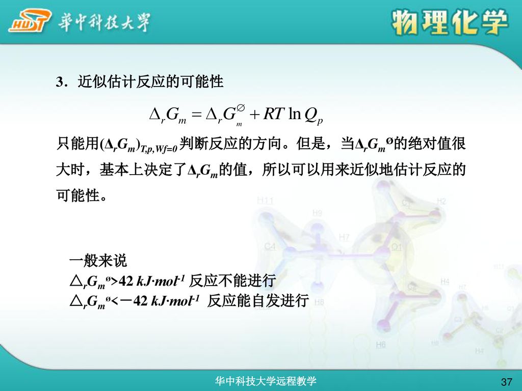 3．近似估计反应的可能性 只能用(ΔrGm)T,p,Wf=0 判断反应的方向。但是，当ΔrGmØ的绝对值很大时，基本上决定了ΔrGm的值，所以可以用来近似地估计反应的可能性。 一般来说. △rGmø>42 kJ·mol-1 反应不能进行.