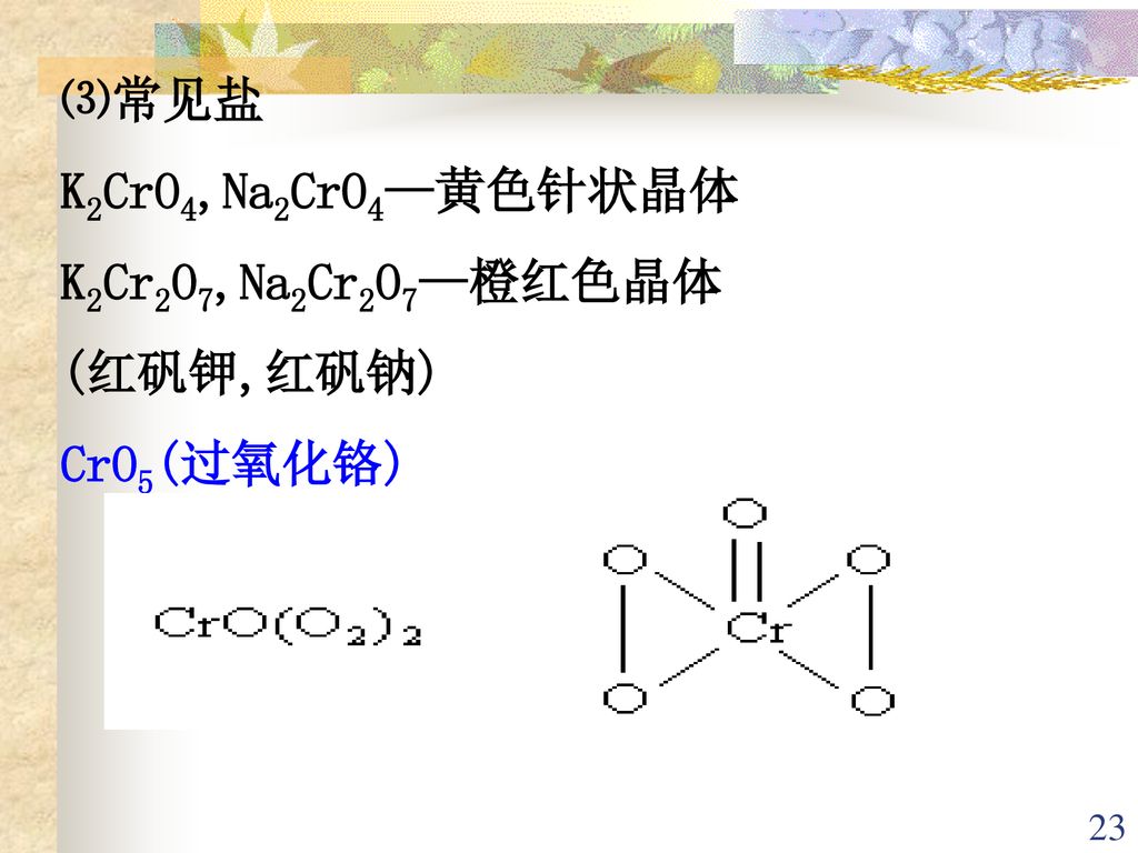 ⑶常见盐 K2CrO4,Na2CrO4—黄色针状晶体 K2Cr2O7,Na2Cr2O7—橙红色晶体 (红矾钾,红矾钠) CrO5(过氧化铬)